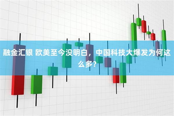 融金汇银 欧美至今没明白，中国科技大爆发为何这么多？