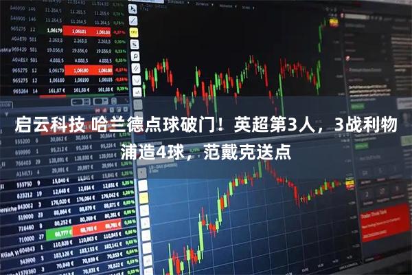 启云科技 哈兰德点球破门！英超第3人，3战利物浦造4球，范戴克送点