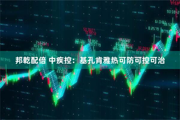 邦乾配倍 中疾控：基孔肯雅热可防可控可治