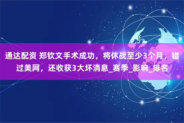 通达配资 郑钦文手术成功，将休战至少3个月，错过美网，还收获3大坏消息_赛季_影响_排名